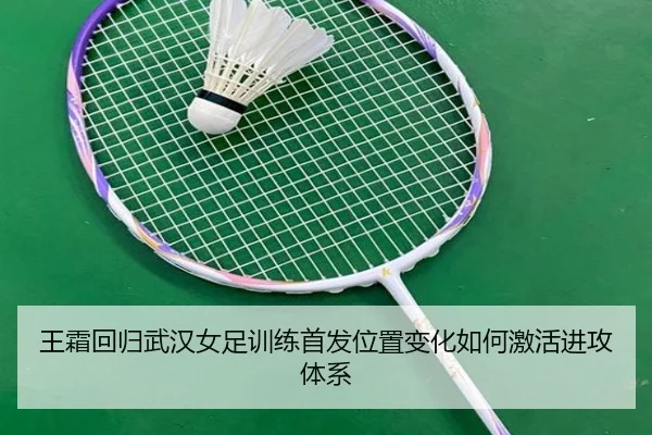 王霜回归武汉女足训练首发位置变化如何激活进攻体系